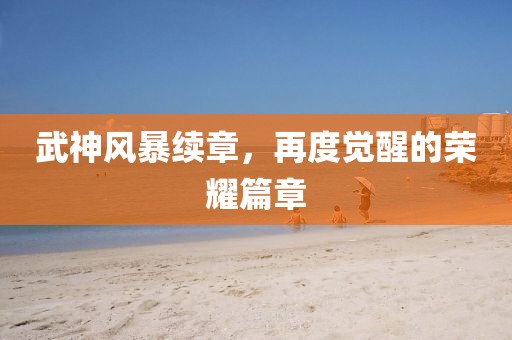 武神風(fēng)暴續(xù)章，再度覺(jué)醒的榮耀篇章