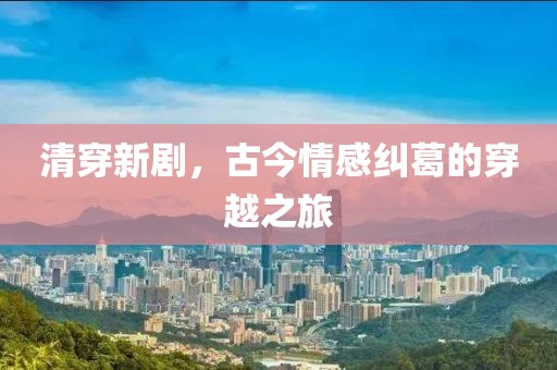 清穿新劇，古今情感糾葛的穿越之旅