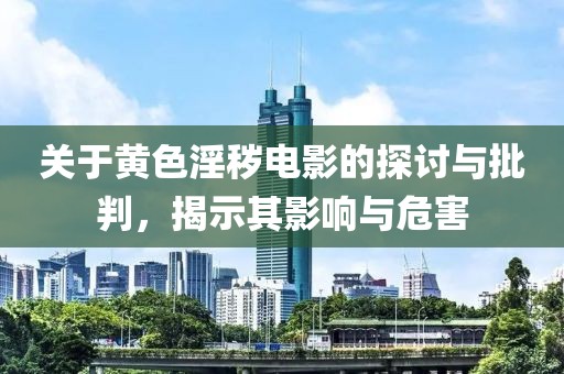 關(guān)于黃色淫穢電影的探討與批判，揭示其影響與危害