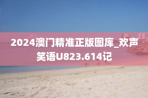 2024澳門精準(zhǔn)正版圖庫(kù)_歡聲笑語U823.614記