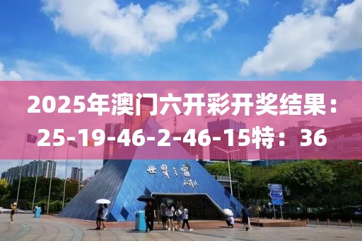 2025年澳門六開彩開獎結(jié)果：25-19-46-2-46-15特：36