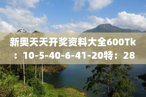 新奧天天開獎(jiǎng)資料大全600Tk：10-5-40-6-41-20特：28