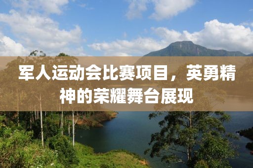 軍人運動會比賽項目，英勇精神的榮耀舞臺展現(xiàn)
