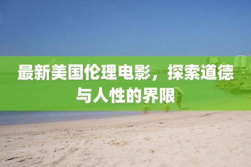 最新美國倫理電影，探索道德與人性的界限
