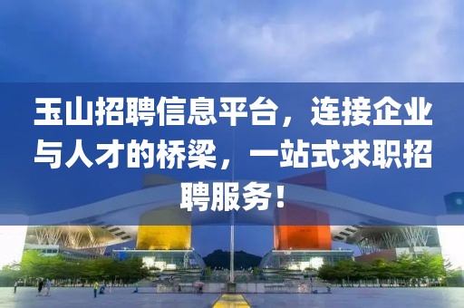 玉山招聘信息平臺(tái)，連接企業(yè)與人才的橋梁，一站式求職招聘服務(wù)！