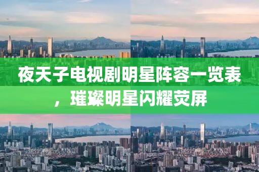 夜天子電視劇明星陣容一覽表，璀璨明星閃耀熒屏