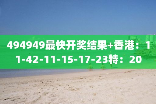 494949最快開獎結(jié)果+香港：11-42-11-15-17-23特：20
