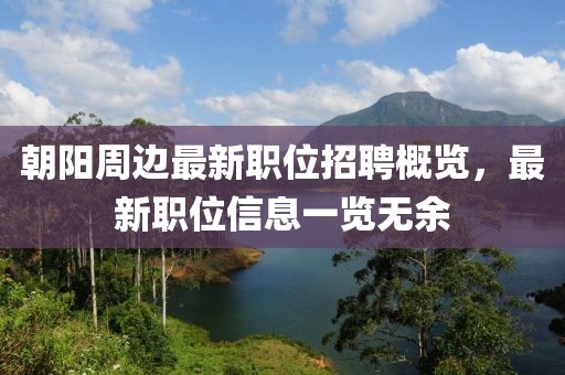 朝陽(yáng)周邊最新職位招聘概覽，最新職位信息一覽無(wú)余