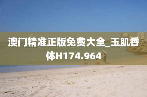 澳門精準正版免費大全_玉肌香體H174.964