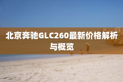 北京奔馳GLC260最新價格解析與概覽