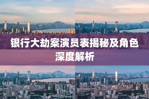 銀行大劫案演員表揭秘及角色深度解析