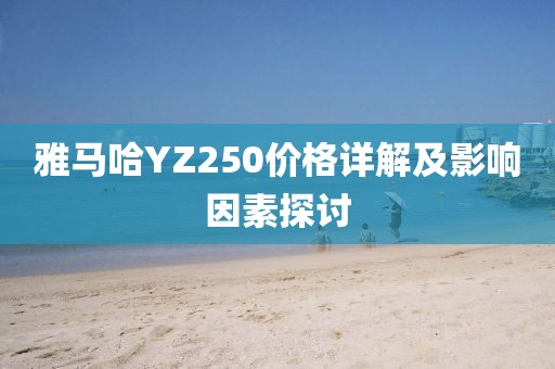 雅馬哈YZ250價格詳解及影響因素探討