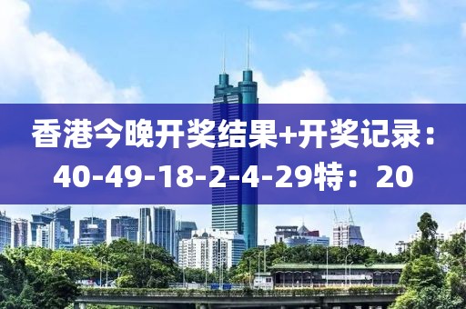 香港今晚開獎結(jié)果+開獎記錄：40-49-18-2-4-29特：20