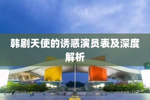 韓劇天使的誘惑演員表及深度解析