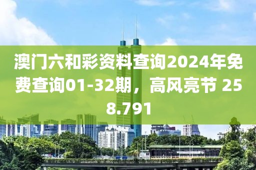澳門六和彩資料查詢2024年免費查詢01-32期，高風(fēng)亮節(jié) 258.791