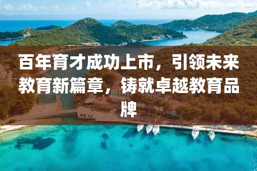 百年育才成功上市，引領(lǐng)未來(lái)教育新篇章，鑄就卓越教育品牌