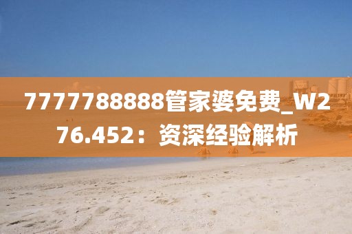 7777788888管家婆免費(fèi)_W276.452：資深經(jīng)驗(yàn)解析