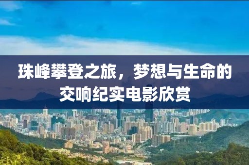 珠峰攀登之旅，夢想與生命的交響紀實電影欣賞