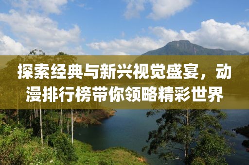 探索經(jīng)典與新興視覺(jué)盛宴，動(dòng)漫排行榜帶你領(lǐng)略精彩世界
