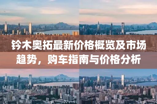 鈐木奧拓最新價(jià)格概覽及市場趨勢，購車指南與價(jià)格分析