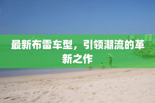 最新布雷車型，引領(lǐng)潮流的革新之作