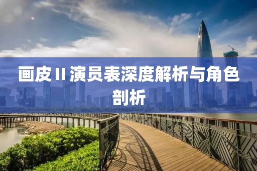 畫(huà)皮Ⅱ演員表深度解析與角色剖析