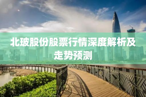 北玻股份股票行情深度解析及走勢(shì)預(yù)測(cè)