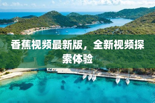 香蕉視頻最新版，全新視頻探索體驗