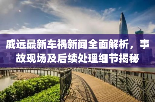 威遠最新車禍新聞全面解析，事故現(xiàn)場及后續(xù)處理細節(jié)揭秘