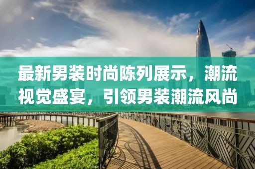 最新男裝時(shí)尚陳列展示，潮流視覺(jué)盛宴，引領(lǐng)男裝潮流風(fēng)尚