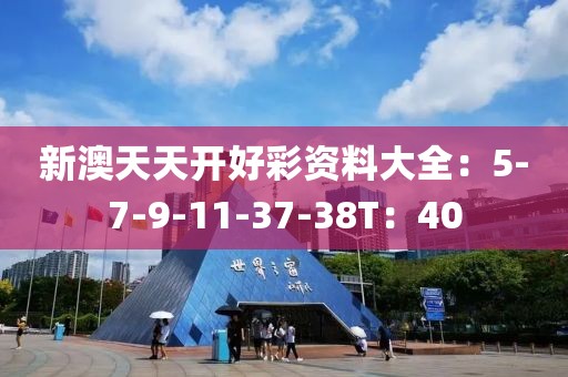 新澳天天開(kāi)好彩資料大全：5-7-9-11-37-38T：40