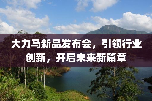大力馬新品發(fā)布會(huì)，引領(lǐng)行業(yè)創(chuàng)新，開(kāi)啟未來(lái)新篇章
