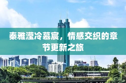 秦雅瀅冷慕宸，情感交織的章節(jié)更新之旅
