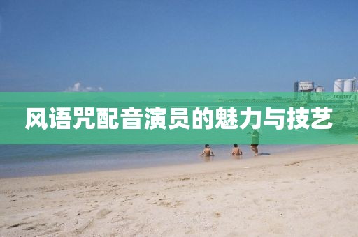 風(fēng)語咒配音演員的魅力與技藝