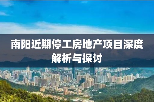 南陽近期停工房地產(chǎn)項目深度解析與探討