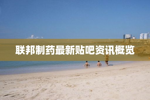 聯(lián)邦制藥最新貼吧資訊概覽