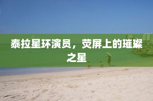 泰拉星環(huán)演員，熒屏上的璀璨之星