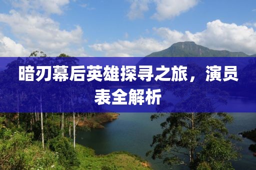 暗刃幕后英雄探尋之旅，演員表全解析