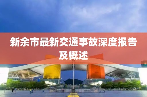 新余市最新交通事故深度報(bào)告及概述