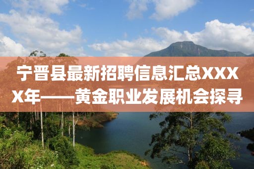 寧晉縣最新招聘信息匯總XXXX年——黃金職業(yè)發(fā)展機(jī)會(huì)探尋