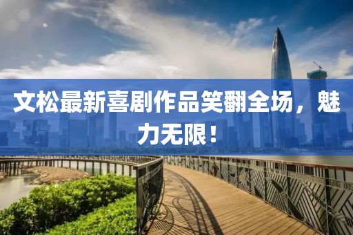 文松最新喜劇作品笑翻全場，魅力無限！