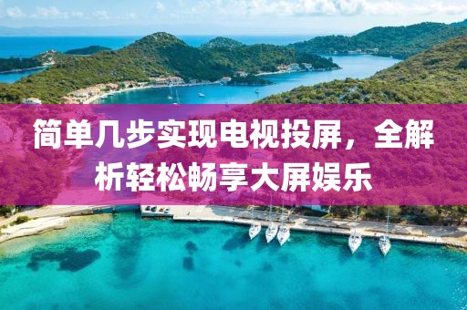 簡(jiǎn)單幾步實(shí)現(xiàn)電視投屏，全解析輕松暢享大屏娛樂(lè)