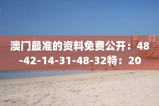 澳門(mén)最準(zhǔn)的資料免費(fèi)公開(kāi)：48-42-14-31-48-32特：20