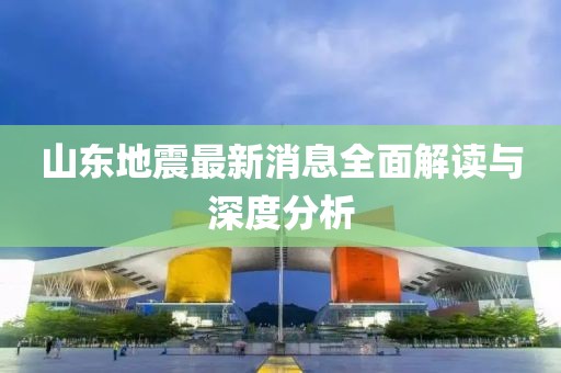 山東地震最新消息全面解讀與深度分析