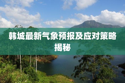 韓城最新氣象預(yù)報及應(yīng)對策略揭秘
