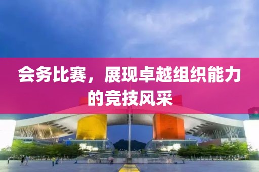 會(huì)務(wù)比賽，展現(xiàn)卓越組織能力的競(jìng)技風(fēng)采