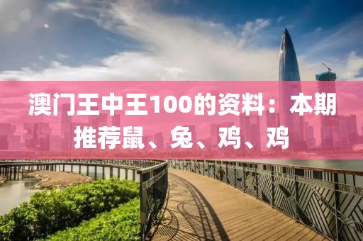 澳門(mén)王中王100的資料：本期推薦鼠、兔、雞、雞