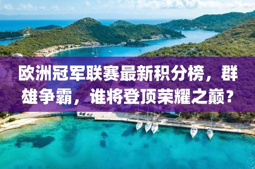歐洲冠軍聯(lián)賽最新積分榜，群雄爭(zhēng)霸，誰(shuí)將登頂榮耀之巔？