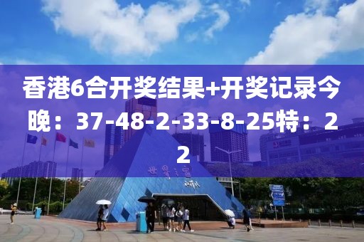 香港6合開獎(jiǎng)結(jié)果+開獎(jiǎng)記錄今晚：37-48-2-33-8-25特：22