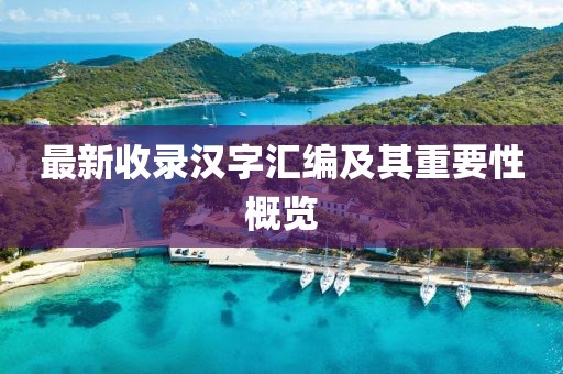 最新收錄漢字匯編及其重要性概覽